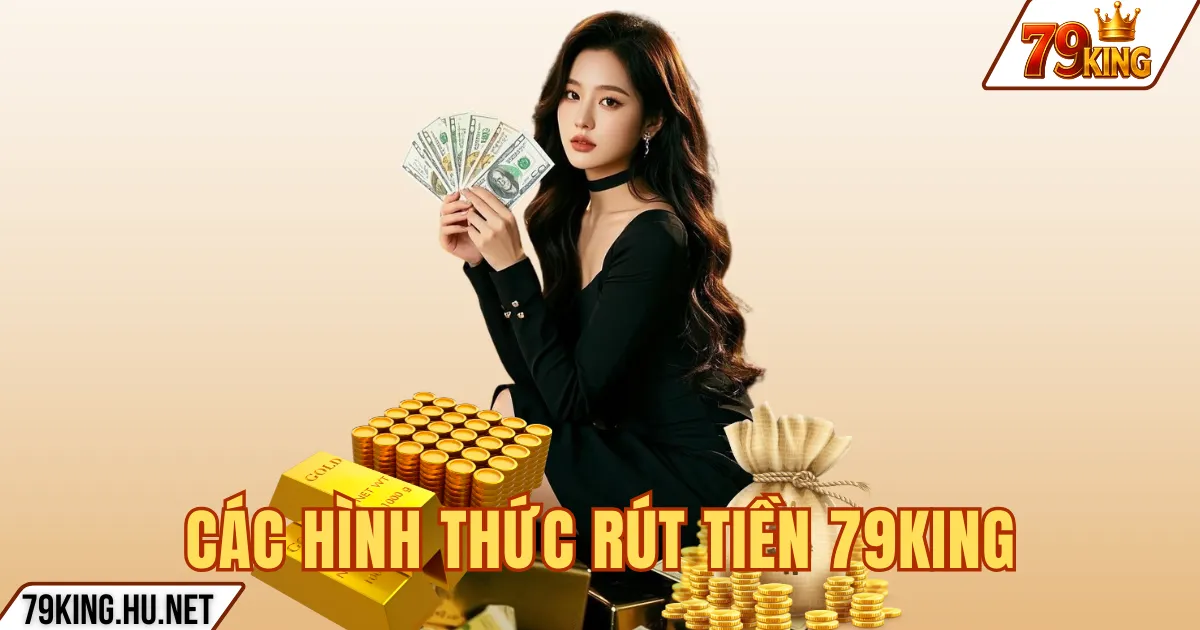 Rút tiền 79king 3 CÁC HÌNH THỨC RÚT TIỀN 79KING