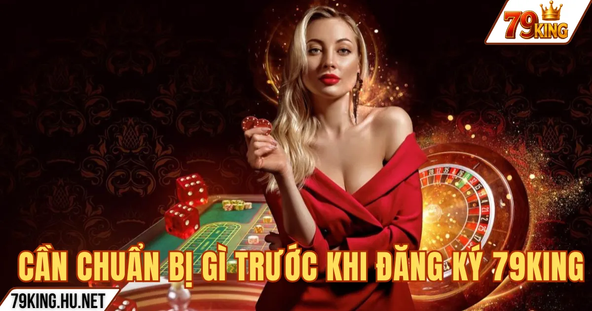CẦN CHUẨN BỊ GÌ TRƯỚC KHI ĐĂNG KÝ 79KING