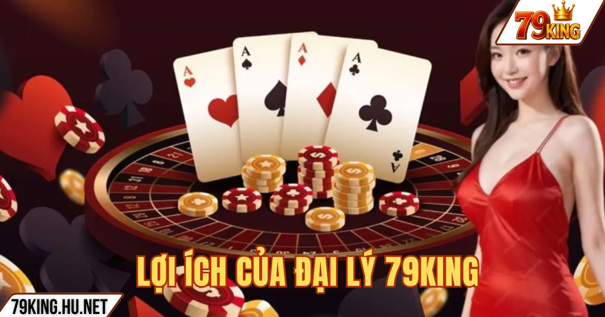 Đại lý 79king 2 LỢI ÍCH CỦA ĐẠI LÝ 79KING