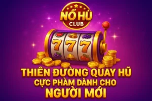 Nổ Hũ Club – Thiên Đường Quay Hũ Cực Phẩm Dành Cho Người Mới 12 Nổ Hũ Club