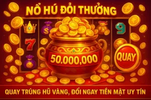 Nổ Hũ Đổi Thưởng – Quay Trúng Hũ Vàng, Đổi Ngay Tiền Mặt Uy Tín 5 Nổ Hũ Đổi Thưởng